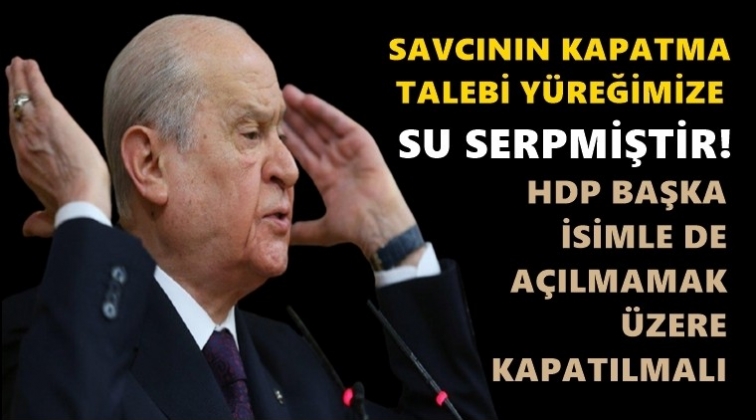 Bah&ccedil;eli: HDP a&ccedil;ılmamak &uuml;zere kapatılmalı