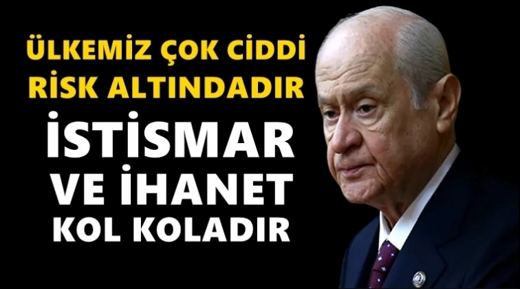 Bah&ccedil;eli: &Uuml;lkemiz &ccedil;ok ciddi risk altındadır!
