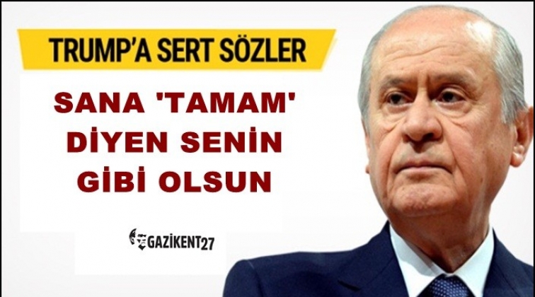 Bah&ccedil;eli'den Trump'a: Tamam diyen senin gibi olsun
