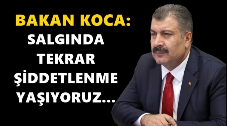 Bakan Koca: Salgın yeniden şiddetlendi!..