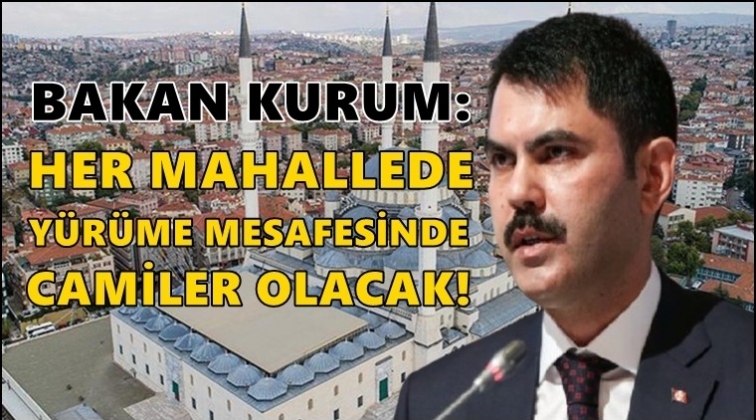Bakan Kurum: Y&uuml;r&uuml;me mesafesinde camilerin olacak!