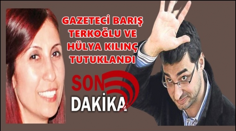Barış Terkoğlu ve H&uuml;lya Kılın&ccedil; tutuklandı