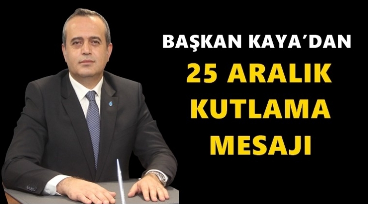 Başkan Kaya&rsquo;dan 25 Aralık mesajı