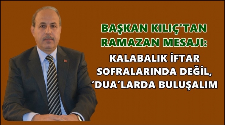 Başkan Kılı&ccedil;'tan Ramazan ayı mesajı
