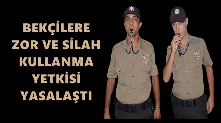 Bek&ccedil;ilere silah kullanma yetkisi yasalaştı