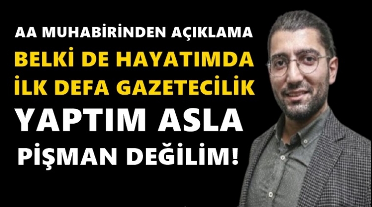 'Belki de hayatımda ilk defa gazetecilik yaptım'