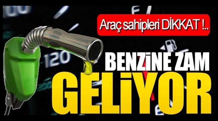 Benzine zam geliyor!..