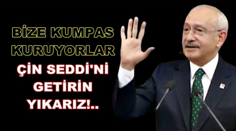 'Bize kumpas kuruyorlar, &Ccedil;in Seddi'ni getirin yıkarız'