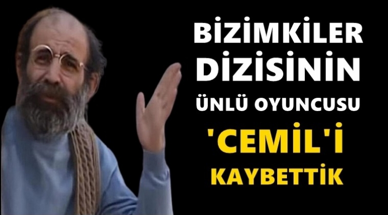 Bizimkiler dizisinin 'Cemil'i hayatını kaybetti!..