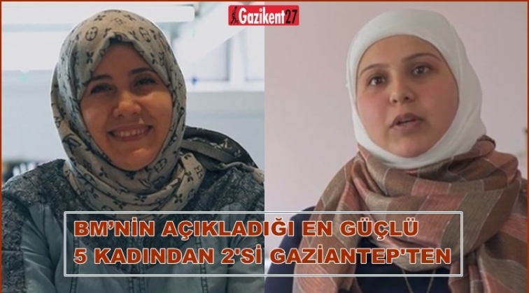 BM&rsquo;nin a&ccedil;ıkladığı en g&uuml;&ccedil;l&uuml; 5 kadından 2&rsquo;si Gaziantep'te