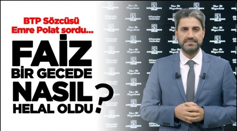 BTP: Faiz bir gecede nasıl helal oldu?