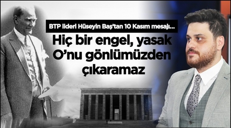 BTP lideri H&uuml;seyin Baş&rsquo;tan 10 Kasım mesajı&hellip;
