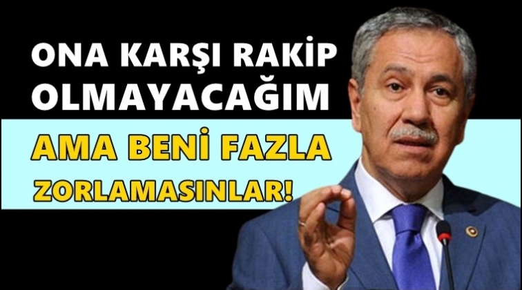 B&uuml;lent Arın&ccedil;: Beni fazla zorlamasınlar...