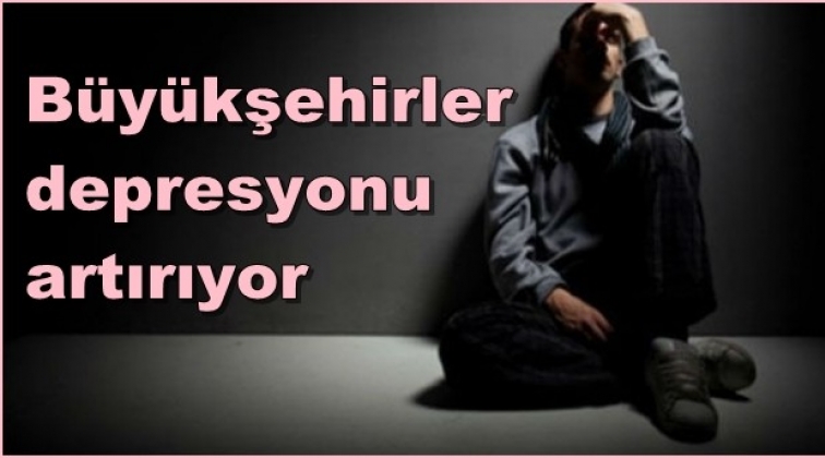 B&uuml;y&uuml;kşehirler, kaygı ve depresyonu artırıyor