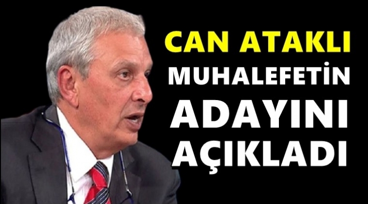 Can Ataklı: Muhalefetin adayını a&ccedil;ıklıyorum...