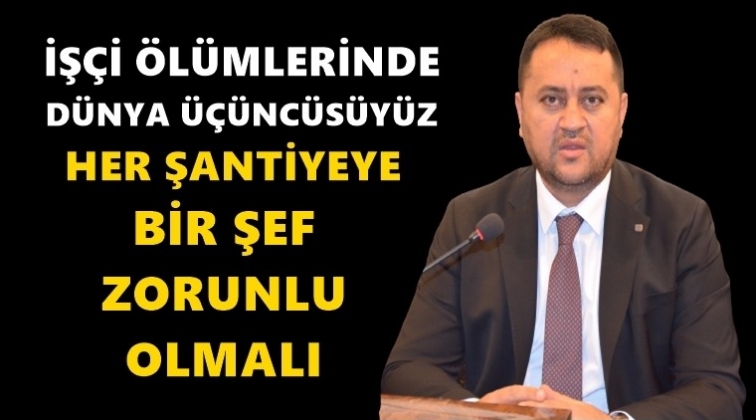 'Can g&uuml;venliği i&ccedil;in her şantiyeye bir şef'