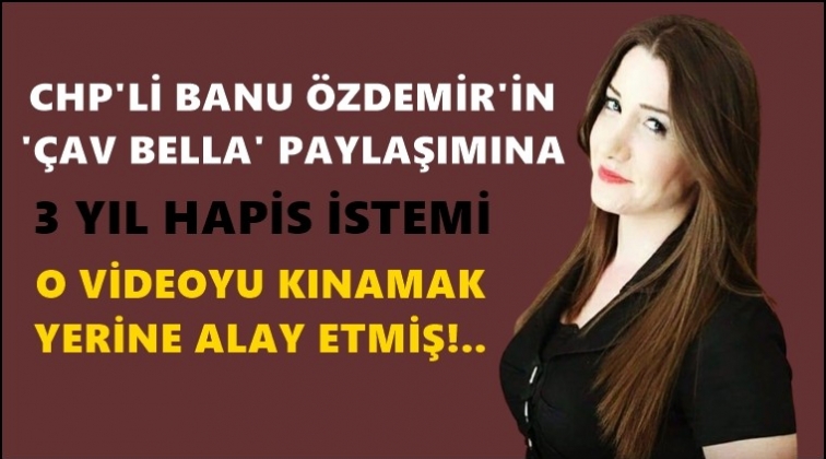 '&Ccedil;av Bella' paylaşımına 3 yıl hapis istemi