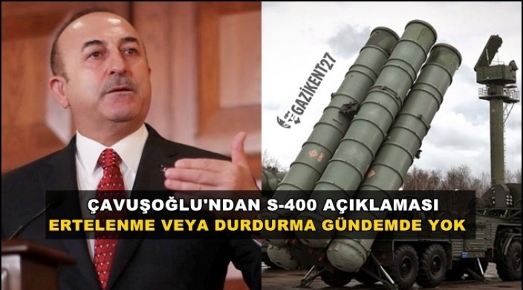 Çavuşoğlu: S-400'ün ertelenmesi gündemde yok