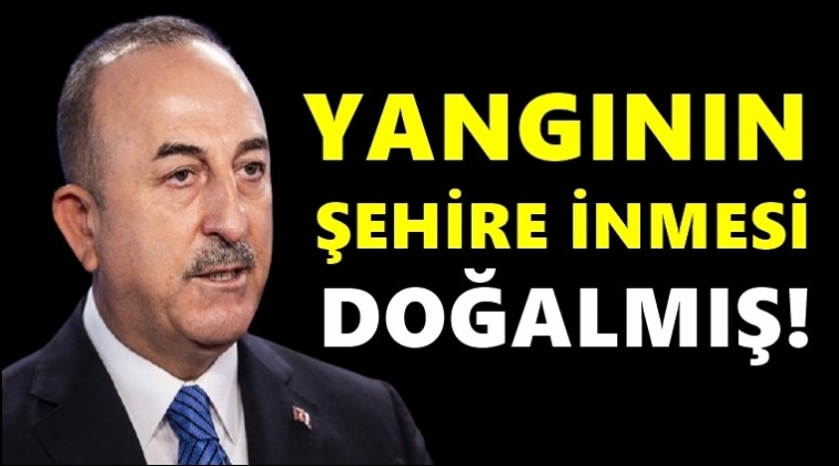 &Ccedil;avuşoğlu'na g&ouml;re yangının şehre inmesi doğal!