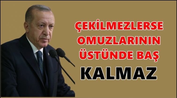'&Ccedil;ekilmezlerse o başlar da kalmayacak'