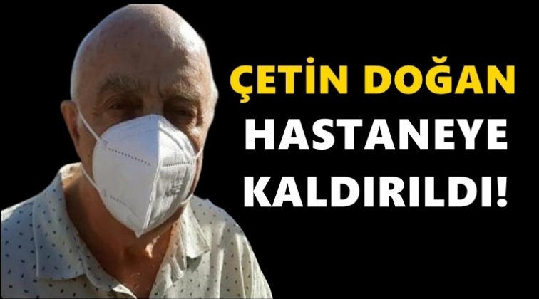 &Ccedil;etin Doğan hastaneye kaldırıldı!
