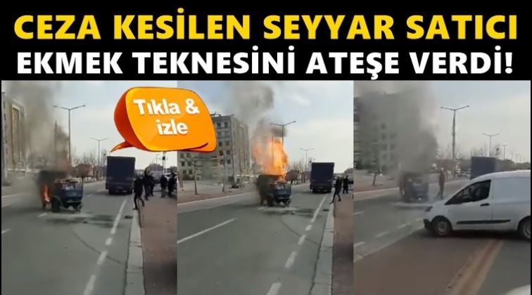 Ceza kesilen seyyar satıcı tezgahını ateşe verdi!