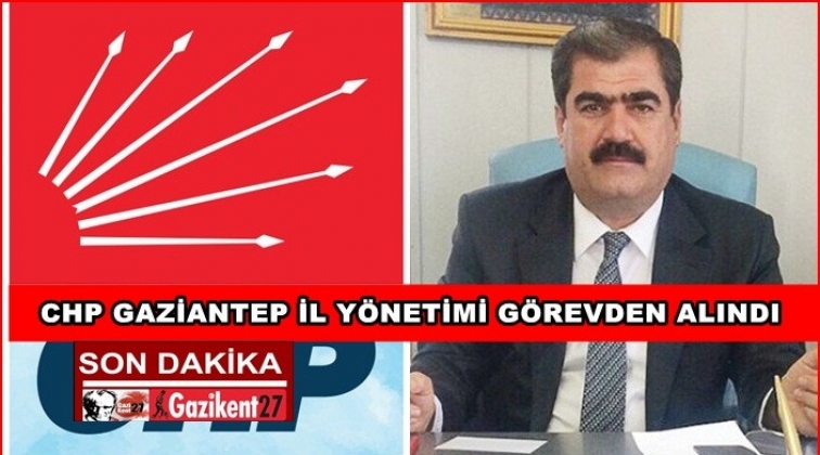 CHP Gaziantep İl Y&ouml;netimi g&ouml;revden alındı