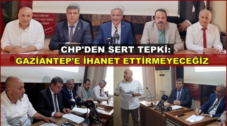 CHP: Gaziantep&rsquo;e ihanet ettirmeyeceğiz!