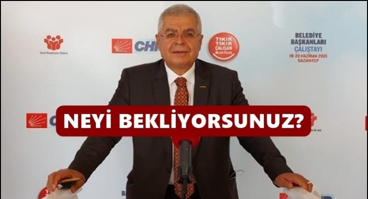 CHP İl Başkanı U&ccedil;ar: Neyi bekliyorsunuz?