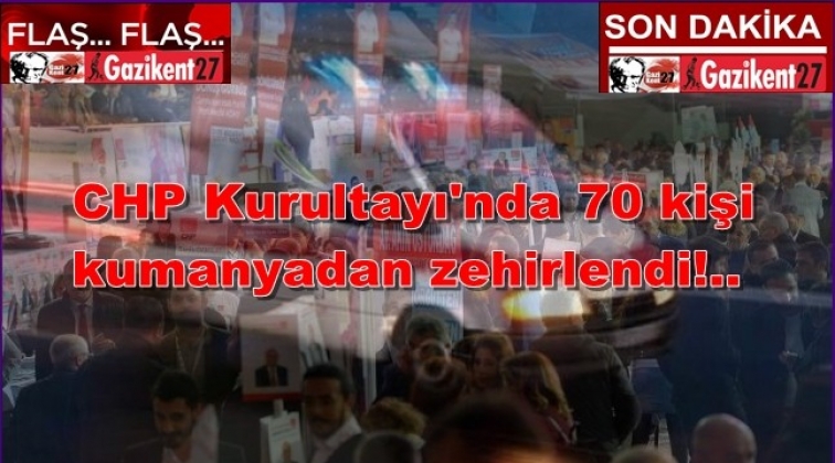 CHP Kurultayı'nda 70 kişi zehirlendi!..