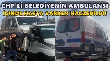 CHP&rsquo;li Belediyenin ambulansına i&ccedil;inde hasta varken haciz!