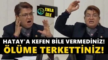 CHP&rsquo;li Suzan Şahin isyan etti: Hatay&rsquo;ı &ouml;l&uuml;me terk ettiniz!