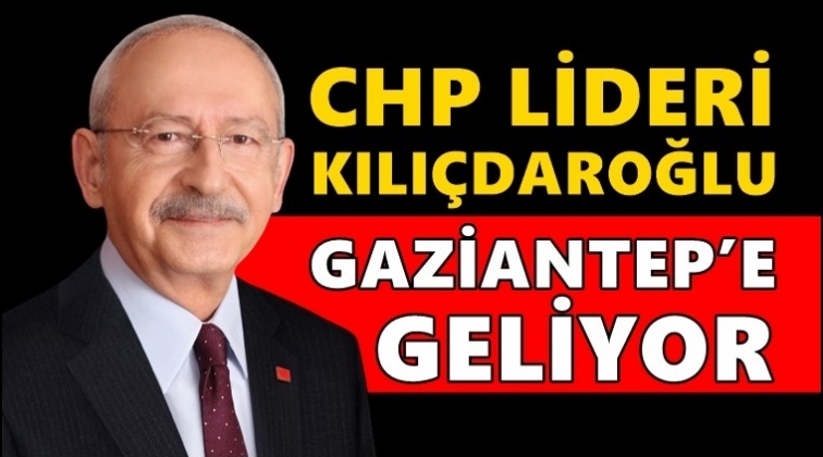 CHP Lideri Kılıçdaroğlu Gaziantep’e geliyor
