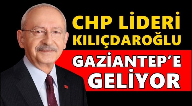 CHP Lideri Kılı&ccedil;daroğlu Gaziantep&rsquo;e geliyor