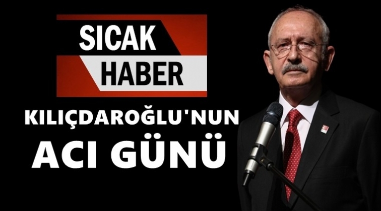 CHP Lideri Kılı&ccedil;daroğlu'nun acı g&uuml;n&uuml;!..