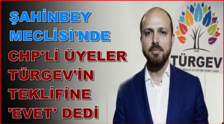 CHP meclis üyeleri TÜRGEV'e 'Evet' dedi...
