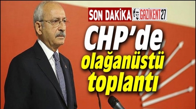 CHP'de olağan&uuml;st&uuml; toplantı s&uuml;r&uuml;yor