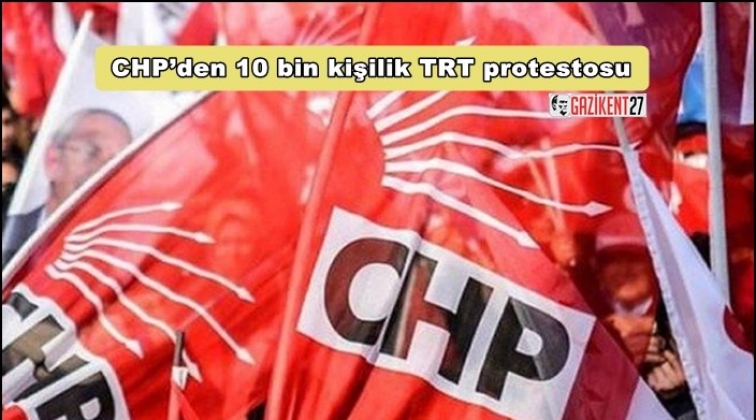 CHP&rsquo;den 10 bin kişilik TRT protestosu