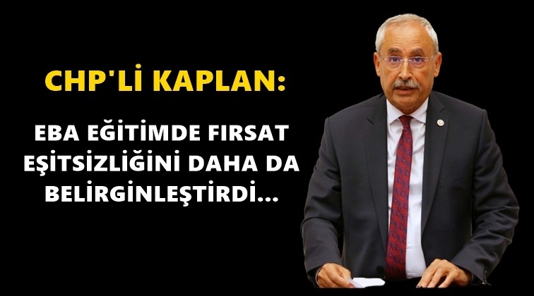CHP'li Kaplan: EBA fırsat eşitsizliği doğurdu
