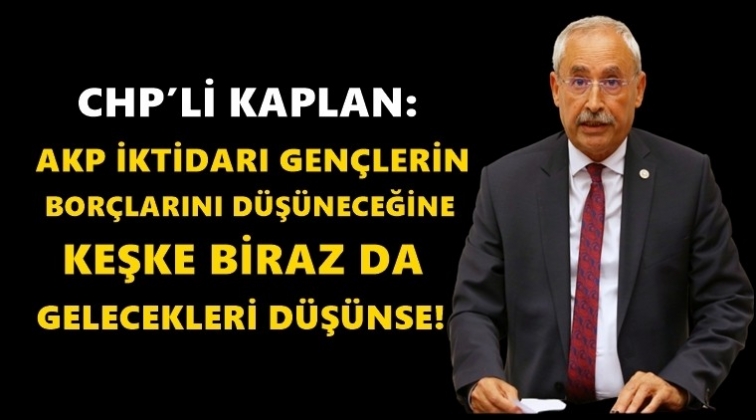CHP'li Kaplan'dan KYK bor&ccedil;ları a&ccedil;ıklaması