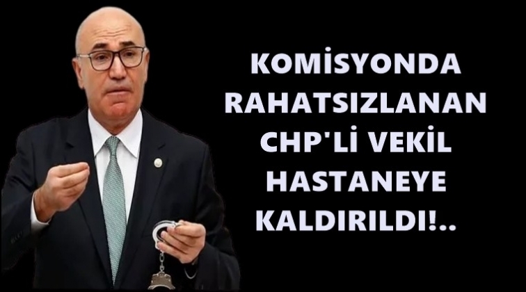 CHP&rsquo;li milletvekili hastaneye kaldırıldı!..