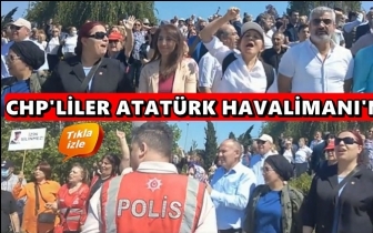 CHP’liler Atatürk Havalimanı’nda...