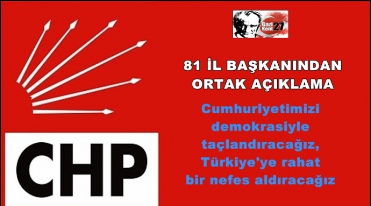CHP&rsquo;nin 81 il başkanından ortak a&ccedil;ıklama