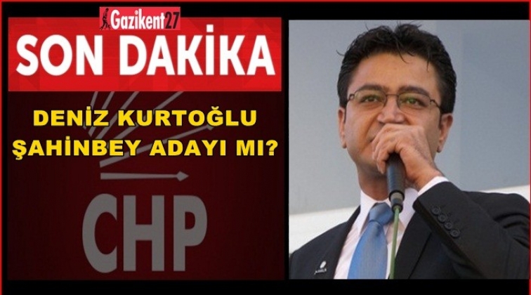 CHP'nin Şahinbey adayı Deniz Kurtoğlu mu?