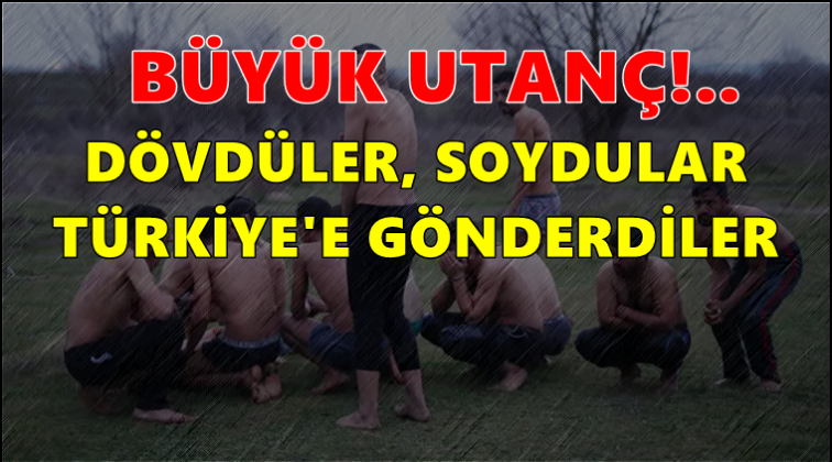 &Ccedil;ırıl&ccedil;ıplak soyarak T&uuml;rkiye&rsquo;ye geri g&ouml;nderdiler