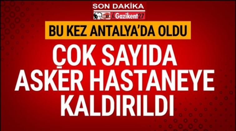 Çok sayıda asker hastaneye kaldırıldı