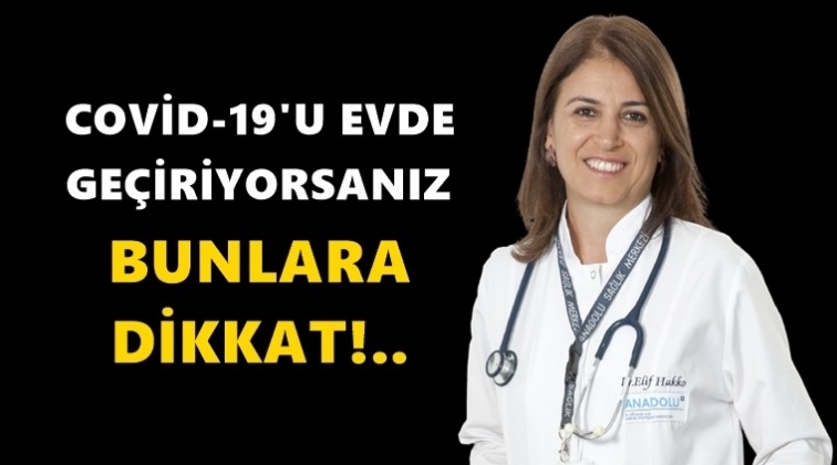 COVID-19&rsquo;u evde ge&ccedil;iriyorsanız bunlara dikkat!