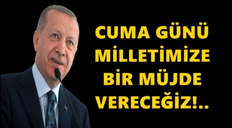 Erdoğan: Cuma günü bir müjde vereceğiz