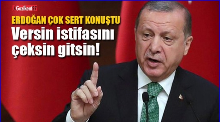 Cumhurbaşkanı Erdoğan: Versin istifasını çeksin gitsin
