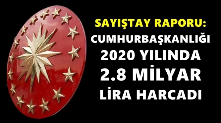 Cumhurbaşkanlığı, bir yılda 2.8 milyar lira harcamış!